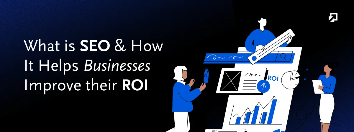 What is SEO & How It Helps Businesses Improve their ROI